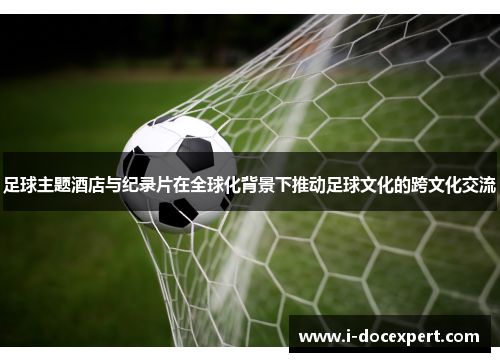 足球主题酒店与纪录片在全球化背景下推动足球文化的跨文化交流